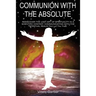 Communion with the Absolute: REDISCOVER THE LOST ART OF SPIRITUALITY IN A SCIENTIFIC CONTEXT COMMUNICATING WITH THE SPIRITUAL REALM Part I of The Tria