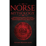 Norse Mythology: Captivating Stories & Timeless Tales Of Norse Folklore. The Myths, Sagas & Legends of The Gods, Immortals, Magical Cre