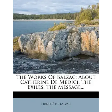 The Works of Balzac: About Catherine de Medici. the Exiles. the Message...