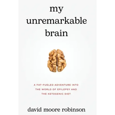 My Unremarkable Brain: A Fat-Fueled Adventure into the World of Epilepsy and the Ketogenic Diet