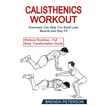 Calisthenics Workout: Exercises Can Help You Build Lean Muscle and Stay Fit (Workout Routines - Full Body Transformation Guide)