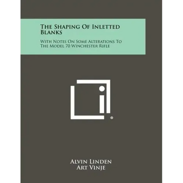 The Shaping Of Inletted Blanks: With Notes On Some Alterations To The Model 70 Winchester Rifle