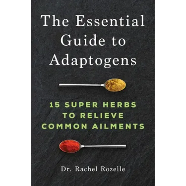 The Essential Guide to Adaptogens: 15 Super Herbs to Relieve Common Ailments