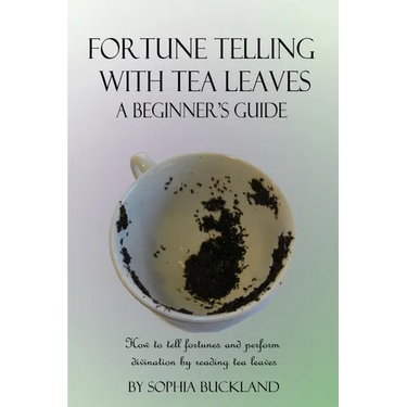 Fortune Telling with Tea Leaves - A Beginner's Guide: How to tell fortunes and perform divination by reading tea leaves (Tasseography)