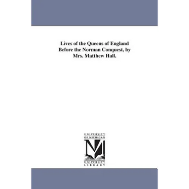 Lives of the Queens of England Before the Norman Conquest, by Mrs. Matthew Hall.