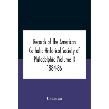 Records Of The American Catholic Historical Society Of Philadelphia (Volume I) 1884-86