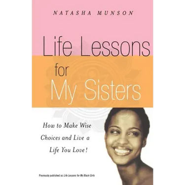 Life Lessons for My Sisters: How to Make Wise Choices and Live a Life You Love!