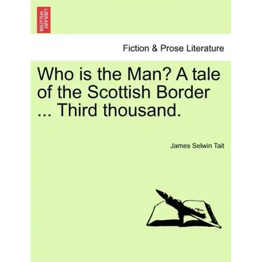 Who Is the Man? a Tale of the Scottish Border ... Third Thousand.