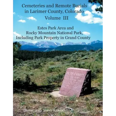 Cemeteries and Remote Burials in Larimer County, Colorado, Volume III: Estes Park Area and Rocky Mountain National Park, Including Park Property in Gr