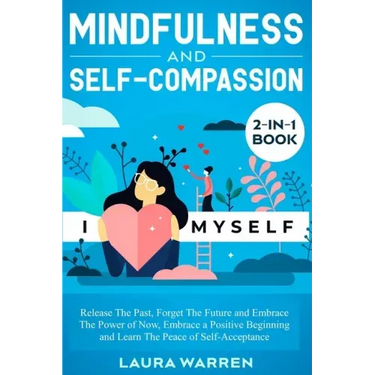 Mindfulness and Self-Compassion 2-in-1 Book: Release The Past, Forget The Future and Embrace The Power of Now, Embrace a Positive Beginning and Learn