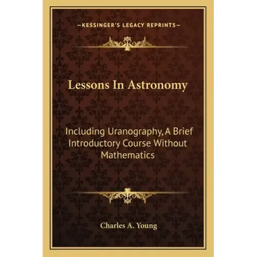 Lessons in Astronomy: Including Uranography, a Brief Introductory Course Without Mathematics