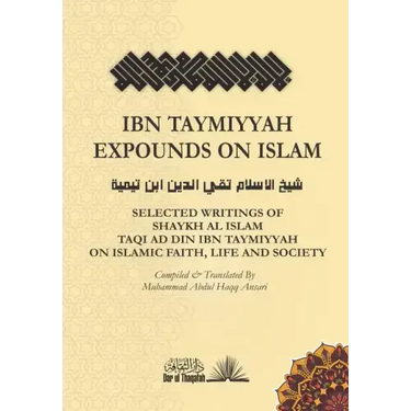 Ibn Taymiyyah Expounds on Islam: Selected Writings of Shaykh Al Islam Taqi Ad Din Ibn Taymiyyah on Islamic Faith, Life and Society