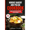 Nordic Bakery And Polish Cookbook: 2 Books In 1: Over 150 Recipes For Preparing At Home Traditional Food And Desserts From Poland And Scandinavia