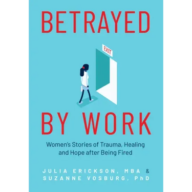 Betrayed by Work: Women's Stories of Trauma, Healing and Hope After Being Fired (Vocational Guidance and Job Advice for Invaluable Women)