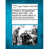 A History of Organized Felony and Folly: The Record of Union Labor in Crime and Economics.