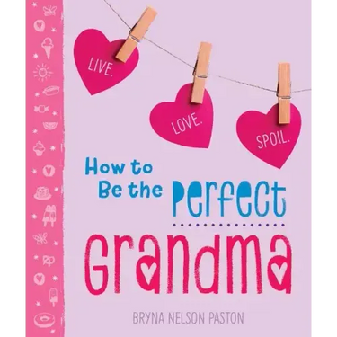 How to Be the Perfect Grandma: Live. Love. Spoil.
