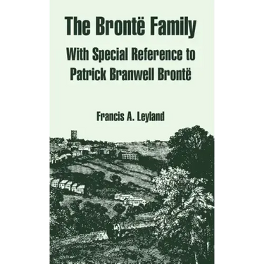 The Bronte Family: With Special Reference to Patrick Branwell Bronte