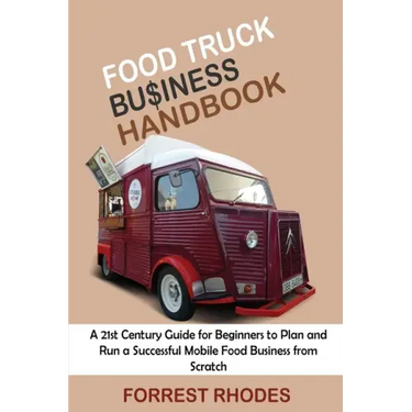 Food Truck Business Handbook: A 21st Century Guide for Beginners to Plan and Run a Successful Mobile Food Business from Scratch