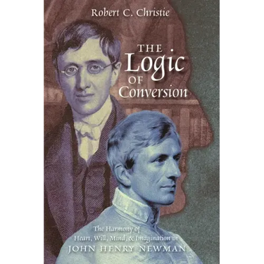The Logic of Conversion: The Harmony of Heart, Will, Mind, and Imagination in John Henry Newman