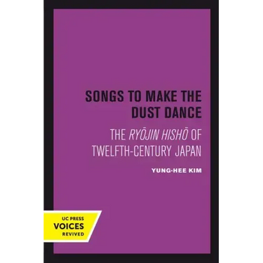 Songs to Make the Dust Dance: The Ryojin Hisho of Twelfth-Century Japan