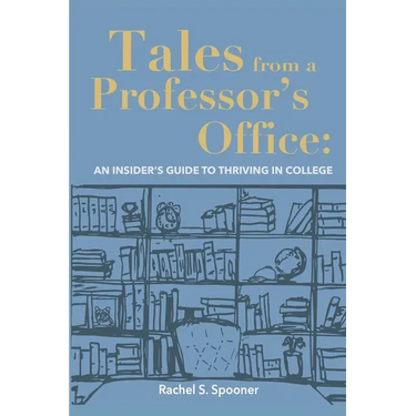 Tales from A Professor's Office: An Insider's Guide to Thriving in College