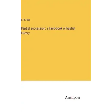 Baptist succession: a hand-book of baptist history