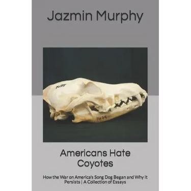 Americans Hate Coyotes: How the War on America's Song Dog Began and Why it Persists A Collection of Essays