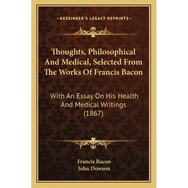 Thoughts, Philosophical And Medical, Selected From The Works Of Francis Bacon: With An Essay On His Health And Medical Writings (1867)