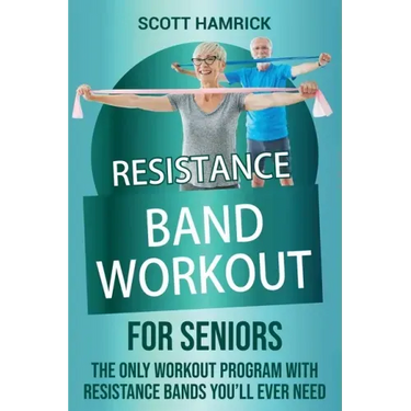 Resistance Band Workout for Seniors: The Only Workout Program with Resistance Bands You'll Ever Need