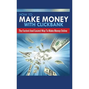How to Make Money with Clickbank: The Fastest and Easiest Way to Make Money Online