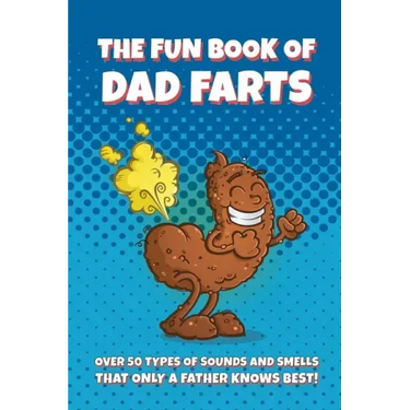 The Fun Book of Dad Farts: Over 50 Types of Sounds and Smells that only a Father Knows Best!: Funny Father's Day and Gag Gift Farting Guide