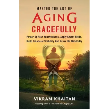 Master the Art of Aging Gracefully: Power Up Your Youthfulness, Apply Smart Skills, Build Financial Stability And Grow Old Mindfully.