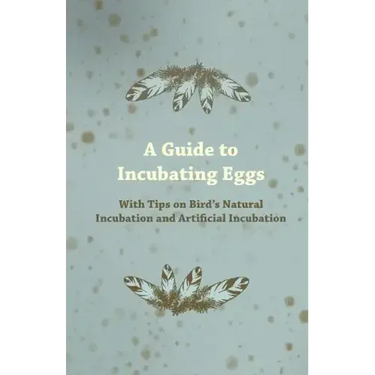 A Guide to Incubating Eggs - With Tips on Bird's Natural Incubation and Artificial Incubation