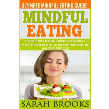 Mindful Eating - Sarah Brooks: Ultimate Mindful Eating Guide! Stop Overeating And Binge Eating For Good And Lose Weight With Mindfulness, Self Discip