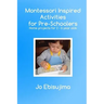 Montessori Inspired Activities for Pre-Schoolers: Home Based Projects for 2-6 Year Olds