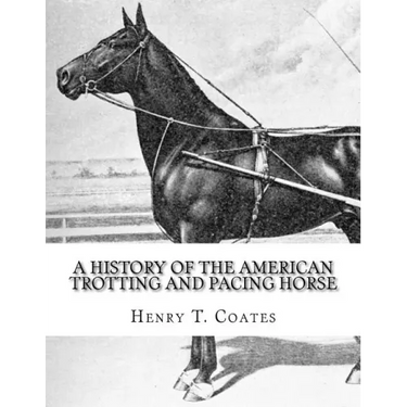 A History of the American Trotting and Pacing Horse: With Pedigrees of Famous Standardbred Horses, Useful Hints