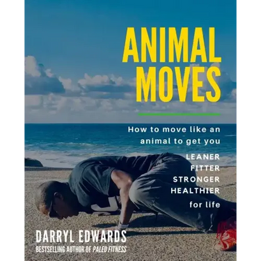 Animal Moves: How to move like an animal to get you leaner, fitter, stronger and healthier for life