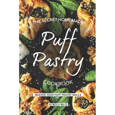The Secret Homemade Puff Pastry Cookbook: Master your Puff Pastry Skills
