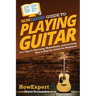 HowExpert Guide to Playing Guitar: 101+ Tips to Choosing, Maintaining, and Learning How to Play the Guitar for Beginners