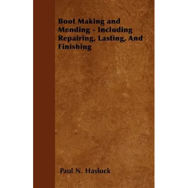 Boot Making and Mending - Including Repairing, Lasting, and Finishing