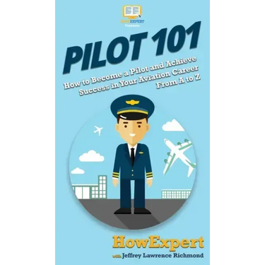 Pilot 101: How to Become a Pilot and Achieve Success in Your Aviation Career From A to Z