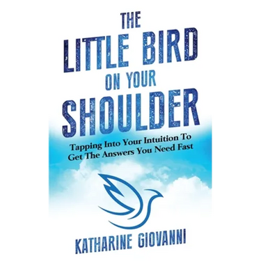 The Little Bird On Your Shoulder: Tapping into your intuition to get the answers you need fast
