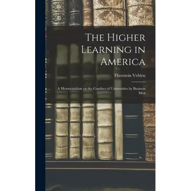 The Higher Learning in America: A Memorandum on the Conduct of Universities by Business Men