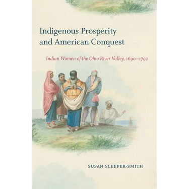Indigenous Prosperity and American Conquest: Indian Women of the Ohio River Valley, 1690-1792
