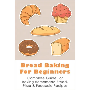 Bread Baking For Beginners: Complete Guide For Baking Homemade Bread, Pizza & Focaccia Recipes: How To Make Homemade Bread Light And Fluffy