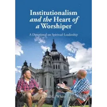 Institutionalism and the Heart of a Worshiper: A Devotional on Spiritual Leadership