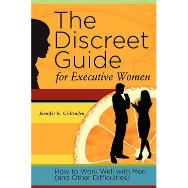 The Discreet Guide for Executive Women: How to Work Well with Men (and Other Difficulties)