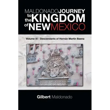 MALDONADO JOURNEY to the KINGDOM of NEW MEXICO: Volume IX - Descendants of Hernán Martín Baena