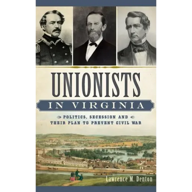 Unionists in Virginia: Politics, Secession and Their Plan to Prevent Civil War