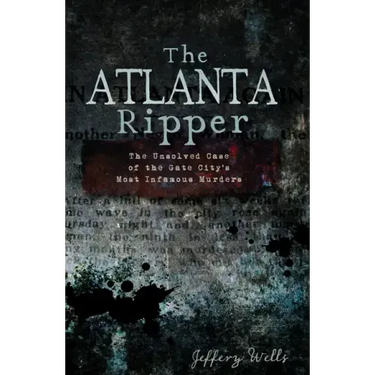 The Atlanta Ripper: The Unsolved Case of the Gate City's Most Infamous Murders